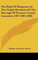 The Rolls of Burgesses at the Guilds Merchant of the Borough of Preston, County Lancaster, 1397-1682 (1884)