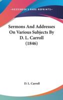 Sermons And Addresses On Various Subjects By D. L. Carroll (1846)