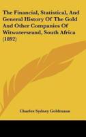 The Financial, Statistical, And General History Of The Gold And Other Companies Of Witwatersrand, South Africa (1892)