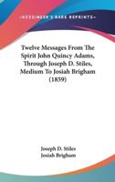 Twelve Messages From The Spirit John Quincy Adams, Through Joseph D. Stiles, Medium To Josiah Brigham (1859)