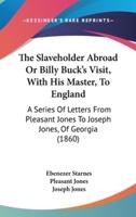 The Slaveholder Abroad Or Billy Buck's Visit, With His Master, To England