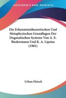 Die Erkenntnistheoretischen Und Metaphysischen Grundlagen Der Dogmatischen Systeme Von A. E. Biedermann Und R. A. Lipsius (1901)