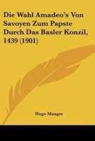 Die Wahl Amadeo's Von Savoyen Zum Papste Durch Das Basler Konzil, 1439 (1901)