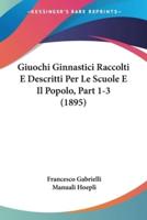Giuochi Ginnastici Raccolti E Descritti Per Le Scuole E Il Popolo, Part 1-3 (1895)
