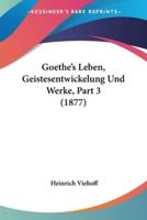 Goethe's Leben, Geistesentwickelung Und Werke, Part 3 (1877)