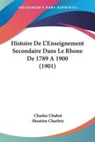 Histoire De L'Enseignement Secondaire Dans Le Rhone De 1789 A 1900 (1901)