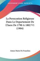 La Persecution Religieuse Dans Le Departement De L'Isere De 1790 A 1802 V1 (1904)