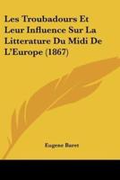 Les Troubadours Et Leur Influence Sur La Litterature Du Midi De L'Europe (1867)