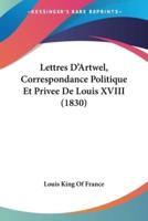Lettres D'Artwel, Correspondance Politique Et Privee De Louis XVIII (1830)