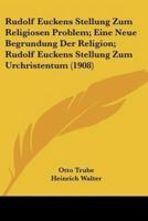 Rudolf Euckens Stellung Zum Religiosen Problem; Eine Neue Begrundung Der Religion; Rudolf Euckens Stellung Zum Urchristentum (1908)