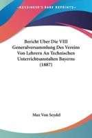 Bericht Uber Die VIII Generalversammlung Des Vereins Von Lehrern An Technischen Unterrichtsanstalten Bayerns (1887)