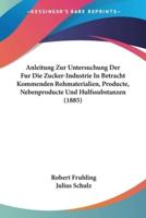 Anleitung Zur Untersuchung Der Fur Die Zucker-Industrie In Betracht Kommenden Rohmaterialien, Producte, Nebenproducte Und Hulfssubstanzen (1885)