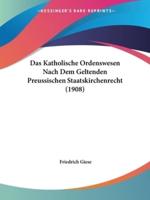 Das Katholische Ordenswesen Nach Dem Geltenden Preussischen Staatskirchenrecht (1908)