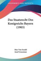 Das Staatsrecht Des Konigreichs Bayern (1903)