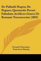 De Palladii Raptu; De Pegaso; Quomodo Persei Fabulam Artifices Graeci Et Romani Tractaverint (1893)