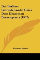 Der Berliner Getreidehandel Unter Dem Deutschen Borsengesetz (1907)