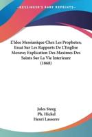 L'Idee Messianique Chez Les Prophetes; Essai Sur Les Rapports De L'Englise Morave; Explication Des Maximes Des Saints Sur La Vie Interieure (1868)