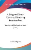 A Magyar Kiralyi Udvar A Kiralysag Fenykoraban