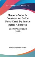 Memoria Sobre La Construccion De Un Ferro-Carril De Puerto Berrio a Barbosa