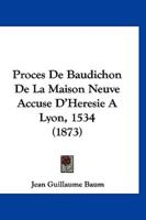 Proces De Baudichon De La Maison Neuve Accuse D'Heresie a Lyon, 1534 (1873)