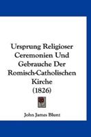 Ursprung Religioser Ceremonien Und Gebrauche Der Romisch-Catholischen Kirche (1826)