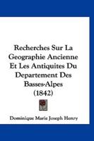 Recherches Sur La Geographie Ancienne Et Les Antiquites Du Departement Des Basses-Alpes (1842)