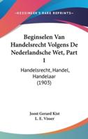 Beginselen Van Handelsrecht Volgens De Nederlandsche Wet, Part 1