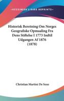 Historisk Beretning Om Norges Geografiske Opmaaling Fra Dens Stiftelse I 1773 Indtil Udgangen AF 1876 (1878)