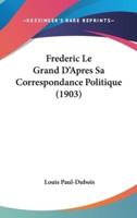 Frederic Le Grand D'Apres Sa Correspondance Politique (1903)