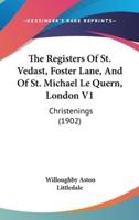 The Registers of St. Vedast, Foster Lane, and of St. Michael Le Quern, London V1