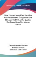 Neue Untersuchung Uber Das Alter Und Ansehen Des Evangeliums Der Hebraer, Und Ueber Die Quellen Des Evangeliums Des Marcus (1827)