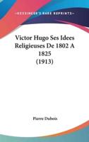 Victor Hugo Ses Idees Religieuses De 1802 A 1825 (1913)