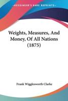 Weights, Measures, And Money, Of All Nations (1875)