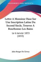 Lettre A Monsieur Hase Sur Une Inscription Latine Du Second Siecle, Trouvee A Bourbonne-Les-Bains