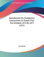 Jahresbericht Des Koniglichen Gymnasiums Zu Hamm Uber Das Schuljahr 1874 Bis 1875 (1875)