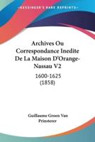Archives Ou Correspondance Inedite De La Maison D'Orange-Nassau V2