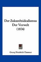 Der Zukunftsidealismus Der Vorwelt (1874)