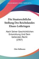 Die Staatsrechtliche Stellung Des Reichslandes Elsass-Lothringen