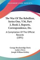 The War Of The Rebellion, Series One, V36, Part 2, Book 2, Reports, Correspondence, Etc.