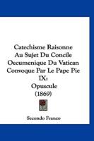 Catechisme Raisonne Au Sujet Du Concile Oecumenique Du Vatican Convoque Par Le Pape Pie IX