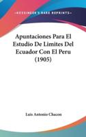 Apuntaciones Para El Estudio De Limites Del Ecuador Con El Peru (1905)