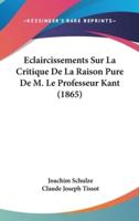 Eclaircissements Sur La Critique De La Raison Pure De M. Le Professeur Kant (1865)