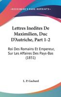 Lettres Inedites De Maximilien, Duc D'Autriche, Part 1-2