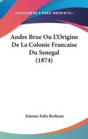 Andre Brue Ou L'Origine De La Colonie Francaise Du Senegal (1874)