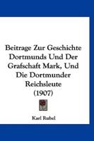 Beitrage Zur Geschichte Dortmunds Und Der Grafschaft Mark, Und Die Dortmunder Reichsleute (1907)