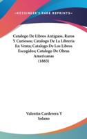 Catalogo De Libros Antiguos, Raros Y Curiosos; Catalogo De La Libreria En Venta; Catalogo De Los Libros Escogidos; Catalogo De Obras Americanas (1883)