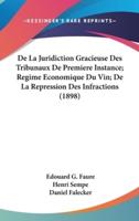 De La Juridiction Gracieuse Des Tribunaux De Premiere Instance; Regime Economique Du Vin; De La Repression Des Infractions (1898)
