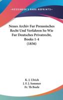 Neues Archiv Fur Preussisches Recht Und Verfahren So Wie Fur Deutsches Privatrecht, Books 1-4 (1836)