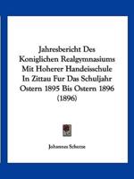 Jahresbericht Des Koniglichen Realgymnasiums Mit Hoherer Handeisschule In Zittau Fur Das Schuljahr Ostern 1895 Bis Ostern 1896 (1896)