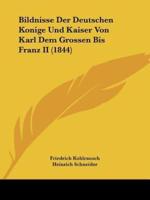 Bildnisse Der Deutschen Konige Und Kaiser Von Karl Dem Grossen Bis Franz II (1844)